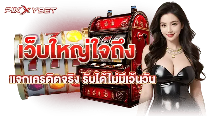 เว็บใหญ่ใจถึง แจกเครดิตจริง รับได้ไม่มีเว้นวัน 