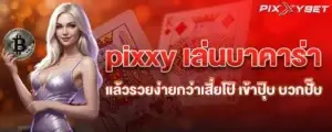 pixxy เล่นบาคาร่า แล้วรวยง่ายกว่าเสี่ยโป้ เข้าปุ๊บ บวกปั๊บ
