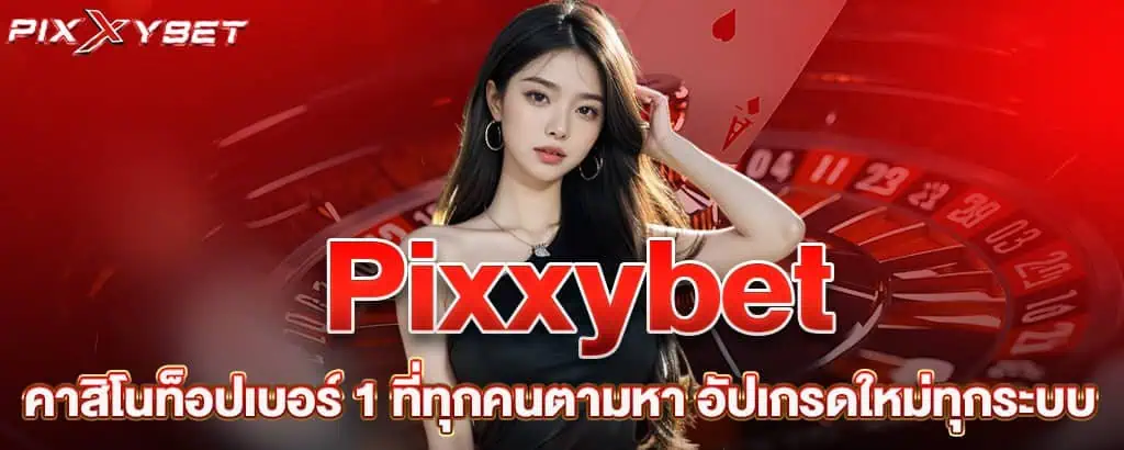 pixxybet คาสิโนท็อปเบอร์ 1 ที่ทุกคนตามหา อัปเกรดใหม่ทุกระบบ