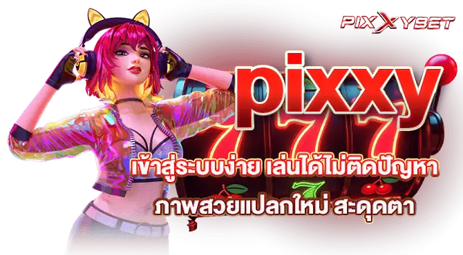 pixxy เข้าสู่ระบบง่าย เล่นได้ไม่ติดปัญหา ภาพสวยแปลกใหม่ สะดุดตา